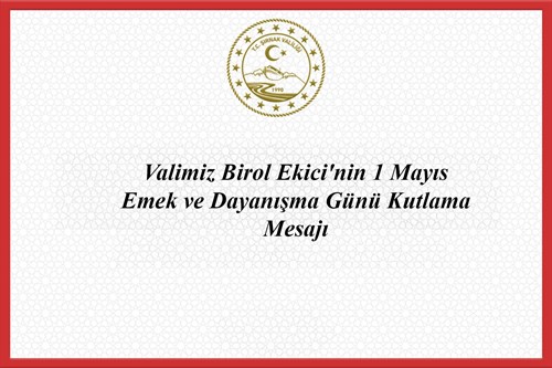 Valimiz Birol Ekici'nin 1 Mayıs Emek ve Dayanışma Günü Kutlama Mesajı